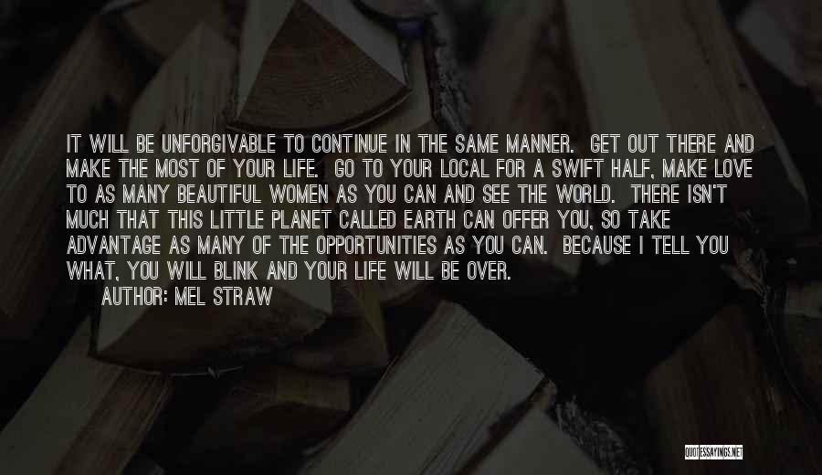 Mel Straw Quotes: It Will Be Unforgivable To Continue In The Same Manner. Get Out There And Make The Most Of Your Life.