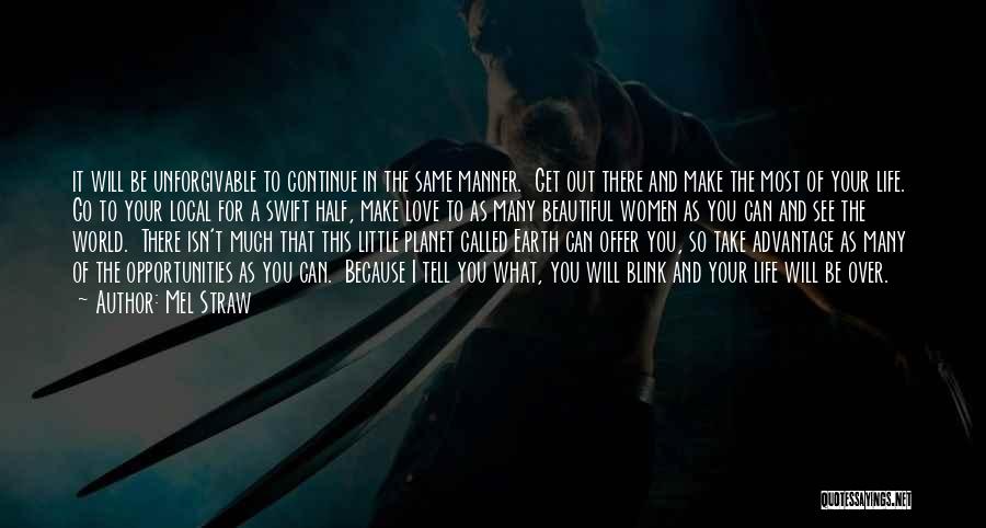 Mel Straw Quotes: It Will Be Unforgivable To Continue In The Same Manner. Get Out There And Make The Most Of Your Life.