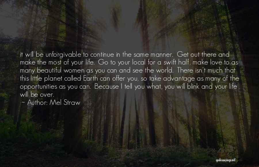 Mel Straw Quotes: It Will Be Unforgivable To Continue In The Same Manner. Get Out There And Make The Most Of Your Life.