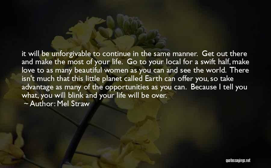 Mel Straw Quotes: It Will Be Unforgivable To Continue In The Same Manner. Get Out There And Make The Most Of Your Life.