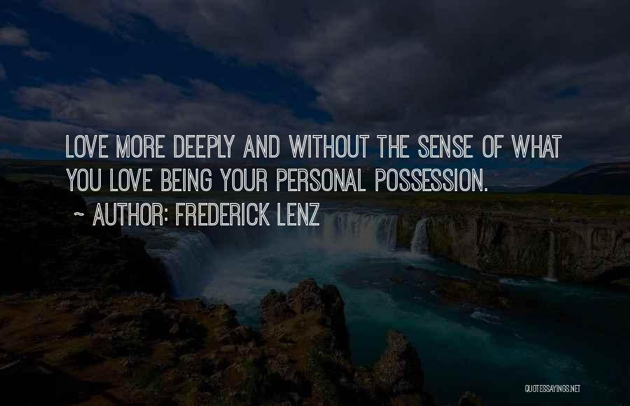 Frederick Lenz Quotes: Love More Deeply And Without The Sense Of What You Love Being Your Personal Possession.