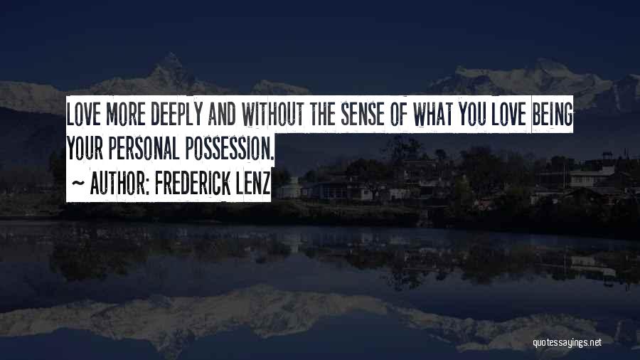Frederick Lenz Quotes: Love More Deeply And Without The Sense Of What You Love Being Your Personal Possession.