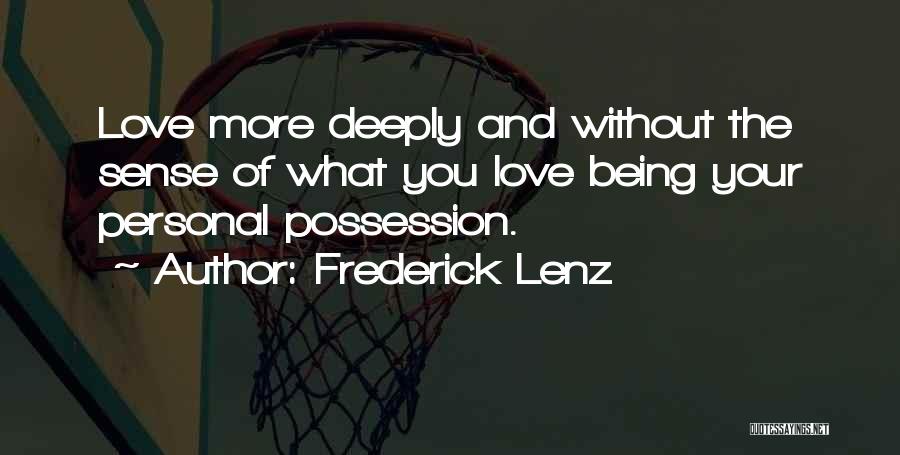 Frederick Lenz Quotes: Love More Deeply And Without The Sense Of What You Love Being Your Personal Possession.