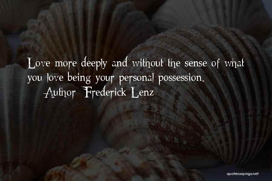 Frederick Lenz Quotes: Love More Deeply And Without The Sense Of What You Love Being Your Personal Possession.