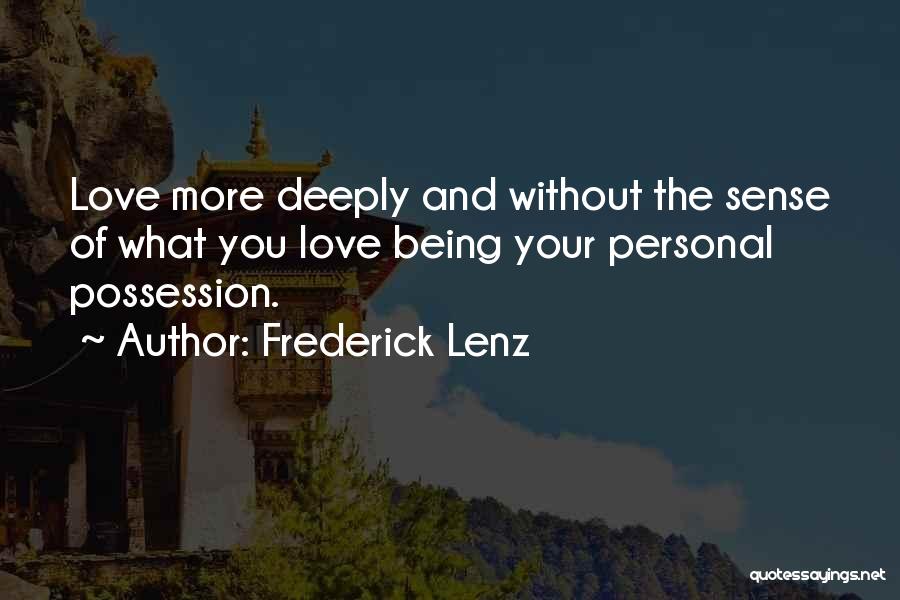 Frederick Lenz Quotes: Love More Deeply And Without The Sense Of What You Love Being Your Personal Possession.