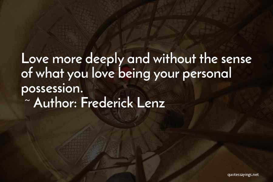 Frederick Lenz Quotes: Love More Deeply And Without The Sense Of What You Love Being Your Personal Possession.