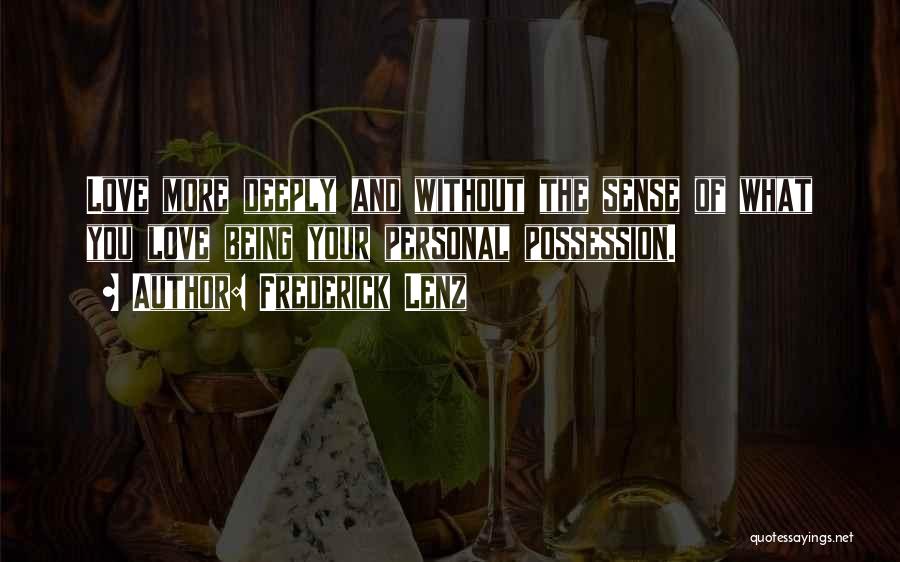 Frederick Lenz Quotes: Love More Deeply And Without The Sense Of What You Love Being Your Personal Possession.