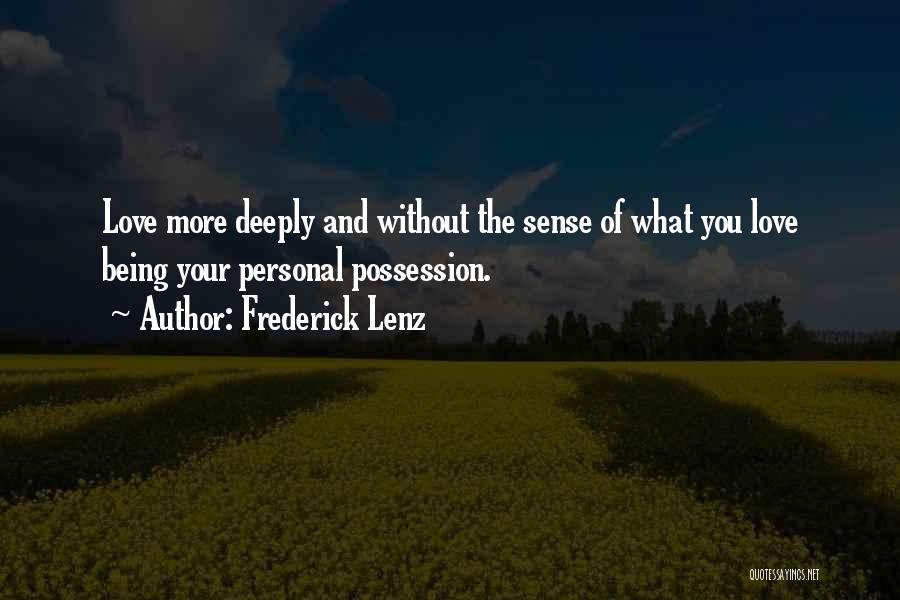 Frederick Lenz Quotes: Love More Deeply And Without The Sense Of What You Love Being Your Personal Possession.