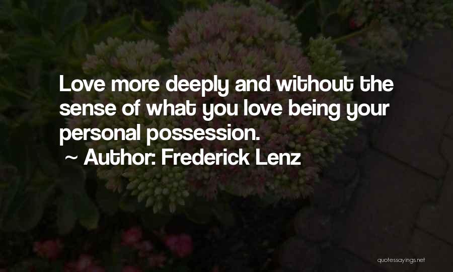 Frederick Lenz Quotes: Love More Deeply And Without The Sense Of What You Love Being Your Personal Possession.