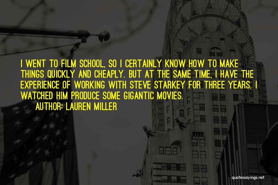 Lauren Miller Quotes: I Went To Film School, So I Certainly Know How To Make Things Quickly And Cheaply. But At The Same