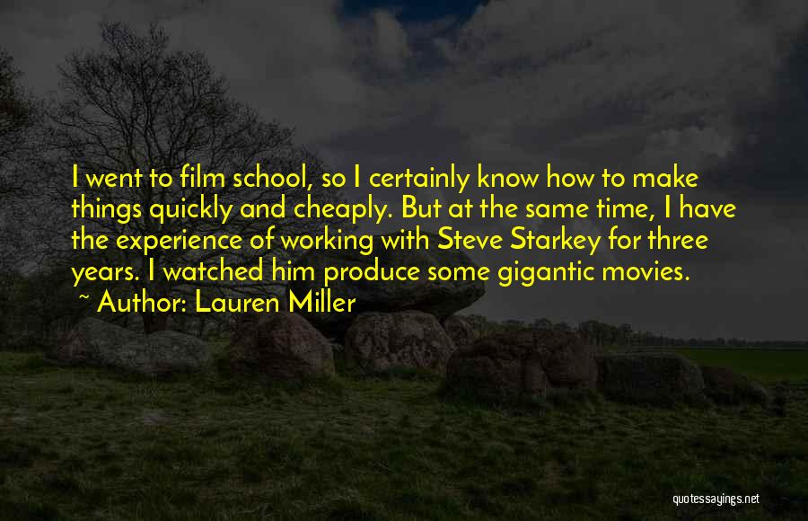 Lauren Miller Quotes: I Went To Film School, So I Certainly Know How To Make Things Quickly And Cheaply. But At The Same