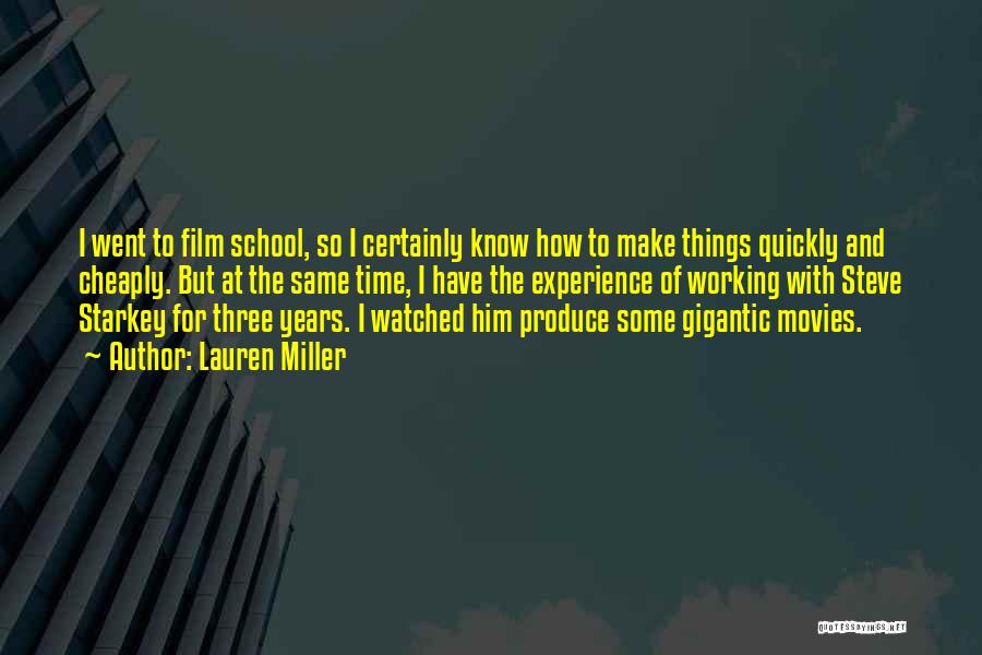 Lauren Miller Quotes: I Went To Film School, So I Certainly Know How To Make Things Quickly And Cheaply. But At The Same