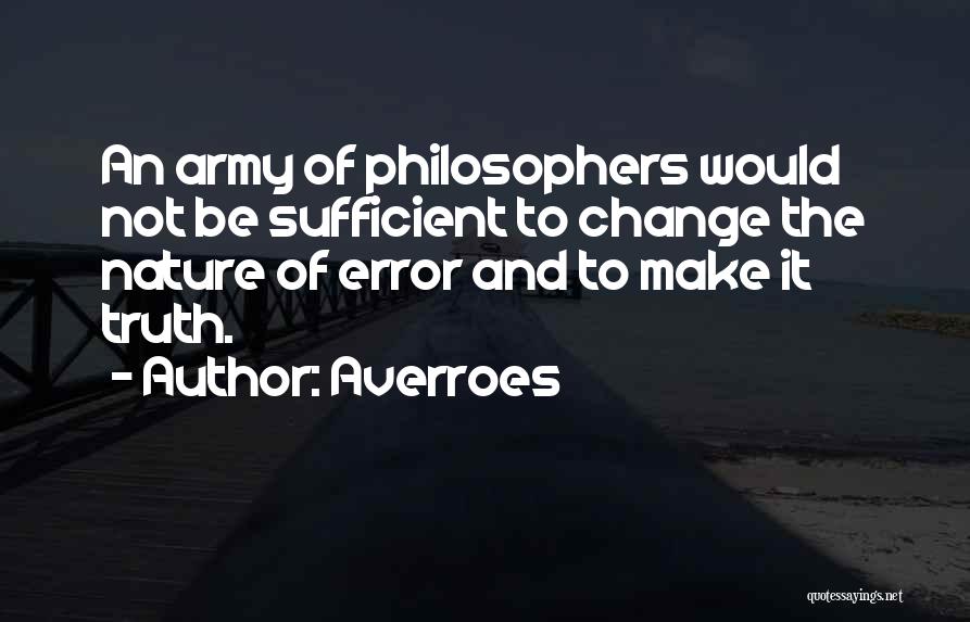 Averroes Quotes: An Army Of Philosophers Would Not Be Sufficient To Change The Nature Of Error And To Make It Truth.