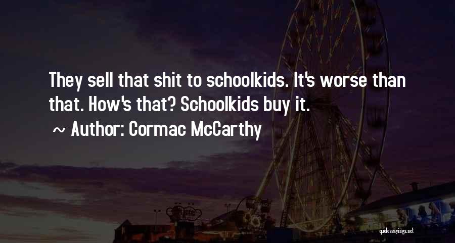 Cormac McCarthy Quotes: They Sell That Shit To Schoolkids. It's Worse Than That. How's That? Schoolkids Buy It.