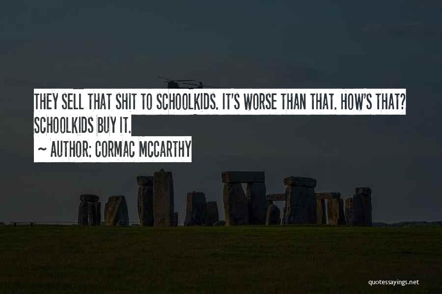 Cormac McCarthy Quotes: They Sell That Shit To Schoolkids. It's Worse Than That. How's That? Schoolkids Buy It.