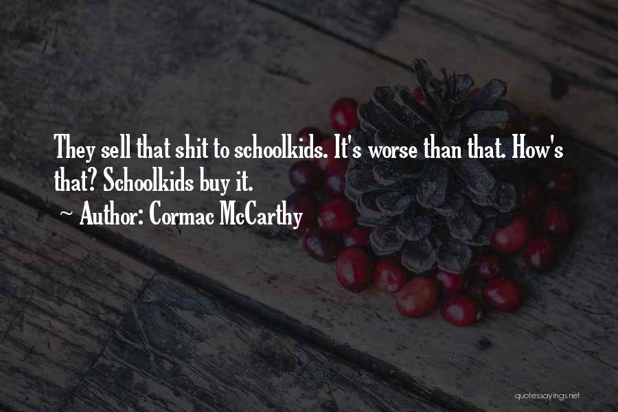 Cormac McCarthy Quotes: They Sell That Shit To Schoolkids. It's Worse Than That. How's That? Schoolkids Buy It.