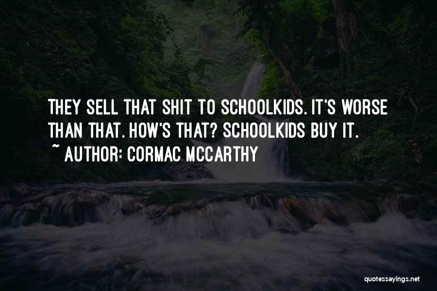 Cormac McCarthy Quotes: They Sell That Shit To Schoolkids. It's Worse Than That. How's That? Schoolkids Buy It.