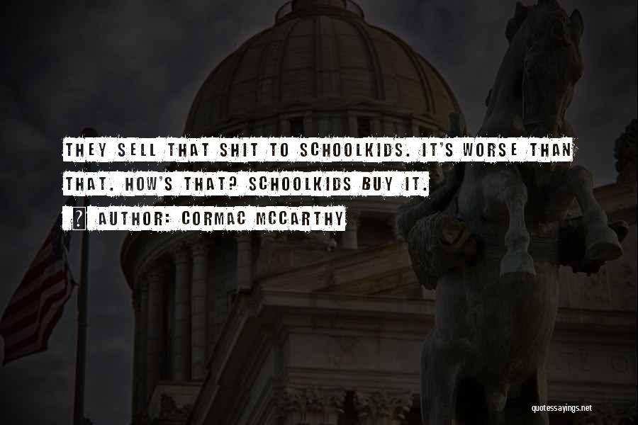Cormac McCarthy Quotes: They Sell That Shit To Schoolkids. It's Worse Than That. How's That? Schoolkids Buy It.
