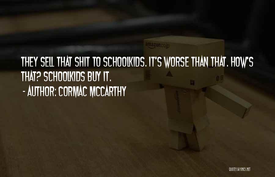 Cormac McCarthy Quotes: They Sell That Shit To Schoolkids. It's Worse Than That. How's That? Schoolkids Buy It.