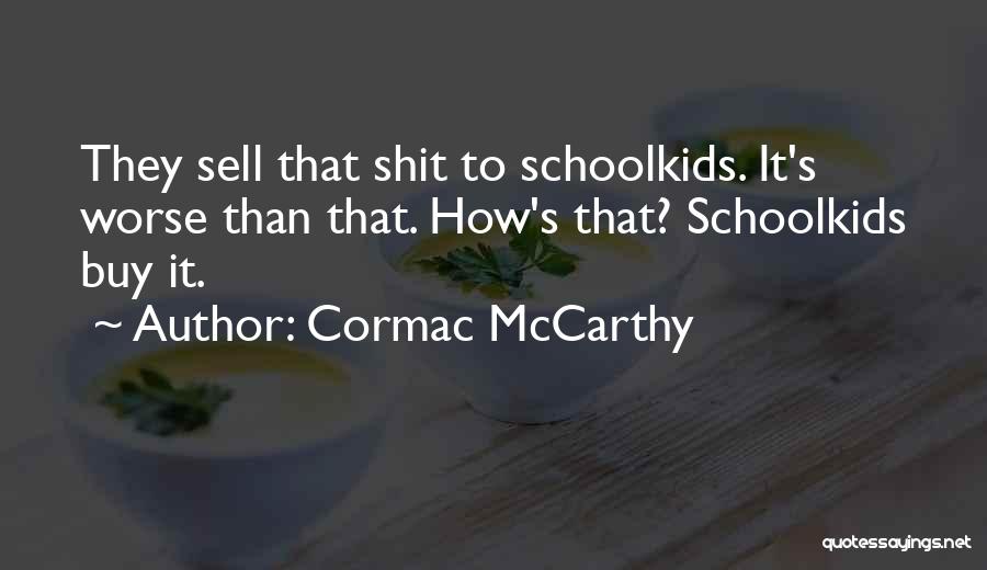 Cormac McCarthy Quotes: They Sell That Shit To Schoolkids. It's Worse Than That. How's That? Schoolkids Buy It.