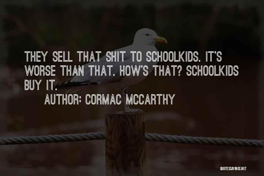 Cormac McCarthy Quotes: They Sell That Shit To Schoolkids. It's Worse Than That. How's That? Schoolkids Buy It.