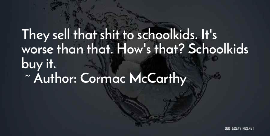 Cormac McCarthy Quotes: They Sell That Shit To Schoolkids. It's Worse Than That. How's That? Schoolkids Buy It.