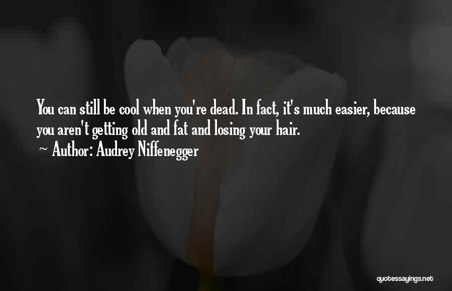 Audrey Niffenegger Quotes: You Can Still Be Cool When You're Dead. In Fact, It's Much Easier, Because You Aren't Getting Old And Fat