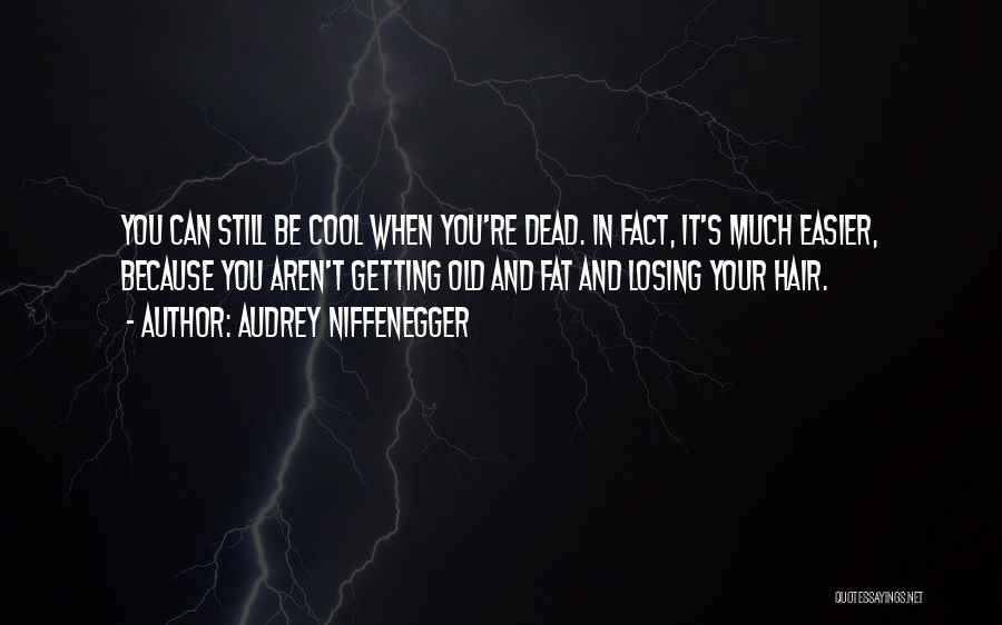 Audrey Niffenegger Quotes: You Can Still Be Cool When You're Dead. In Fact, It's Much Easier, Because You Aren't Getting Old And Fat