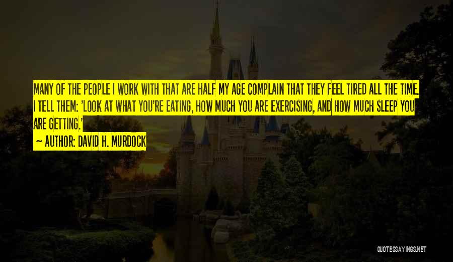 David H. Murdock Quotes: Many Of The People I Work With That Are Half My Age Complain That They Feel Tired All The Time.