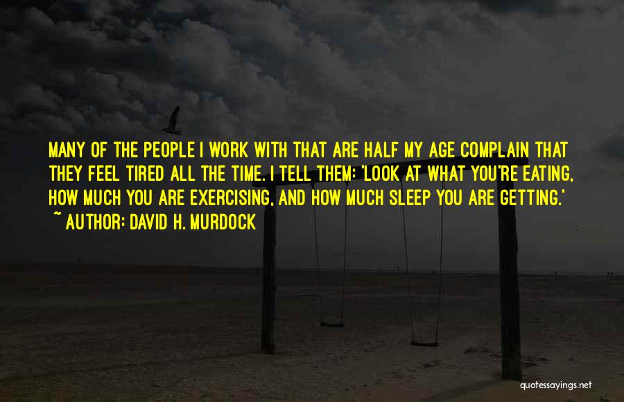 David H. Murdock Quotes: Many Of The People I Work With That Are Half My Age Complain That They Feel Tired All The Time.