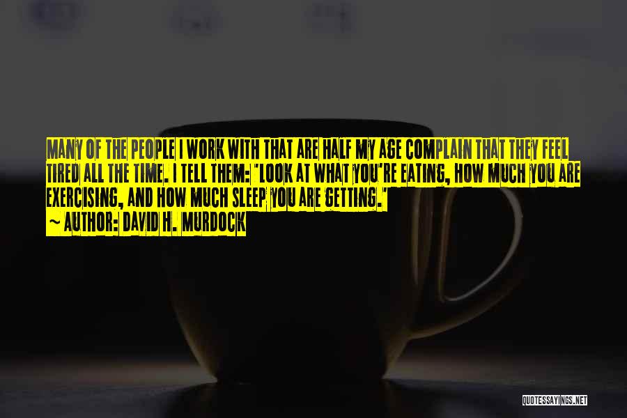 David H. Murdock Quotes: Many Of The People I Work With That Are Half My Age Complain That They Feel Tired All The Time.