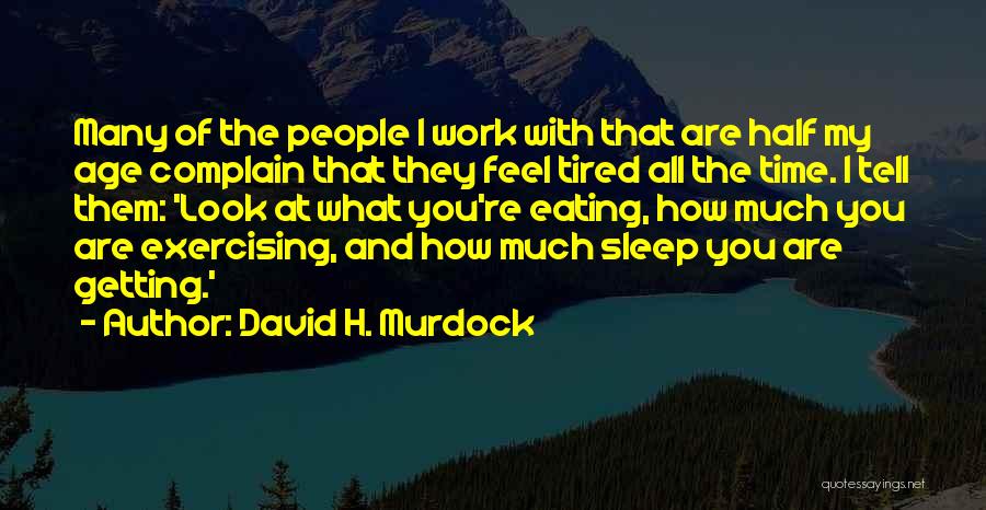 David H. Murdock Quotes: Many Of The People I Work With That Are Half My Age Complain That They Feel Tired All The Time.