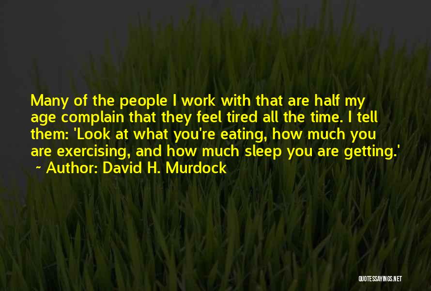 David H. Murdock Quotes: Many Of The People I Work With That Are Half My Age Complain That They Feel Tired All The Time.