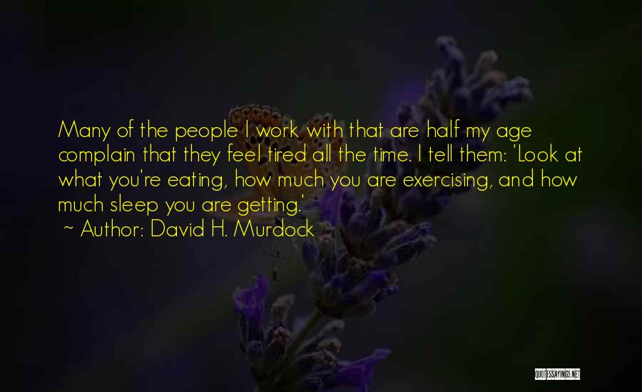 David H. Murdock Quotes: Many Of The People I Work With That Are Half My Age Complain That They Feel Tired All The Time.