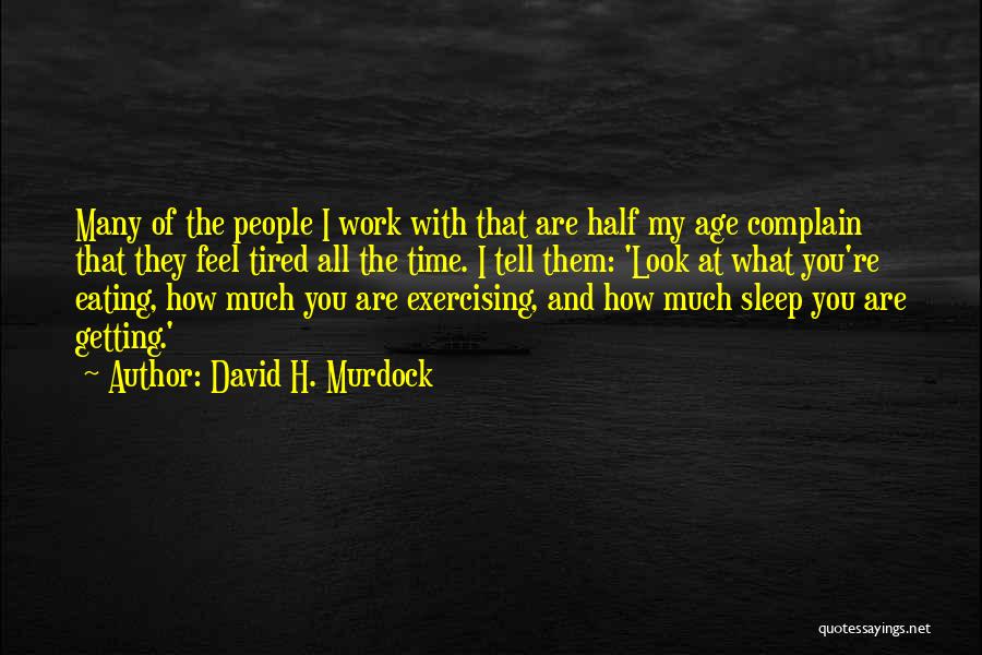 David H. Murdock Quotes: Many Of The People I Work With That Are Half My Age Complain That They Feel Tired All The Time.