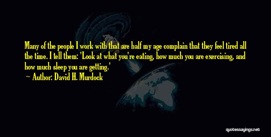 David H. Murdock Quotes: Many Of The People I Work With That Are Half My Age Complain That They Feel Tired All The Time.