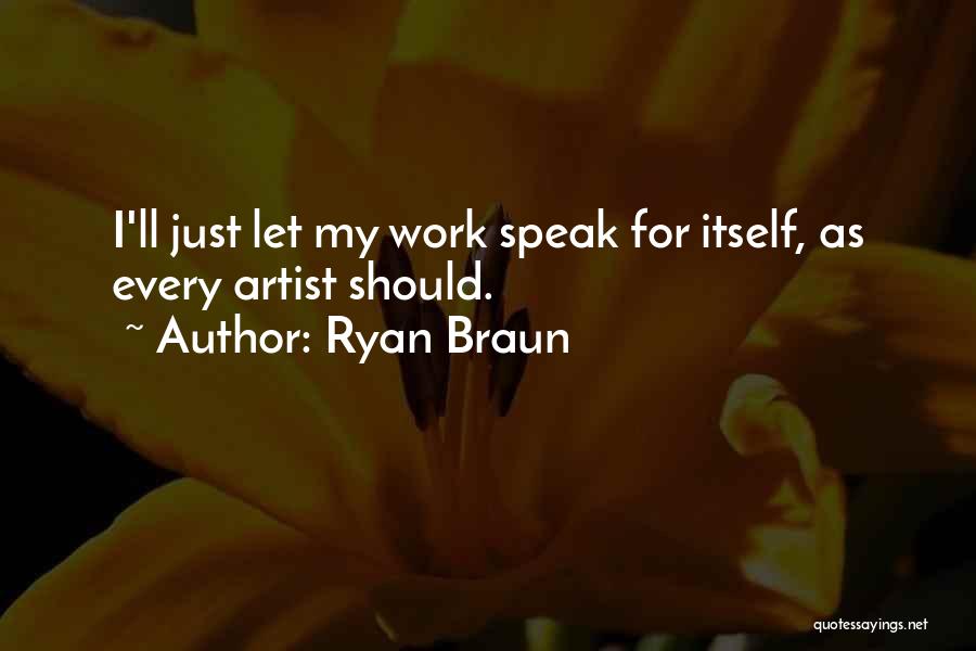 Ryan Braun Quotes: I'll Just Let My Work Speak For Itself, As Every Artist Should.