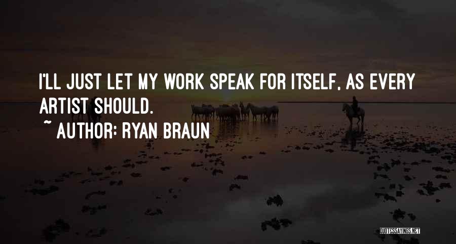 Ryan Braun Quotes: I'll Just Let My Work Speak For Itself, As Every Artist Should.