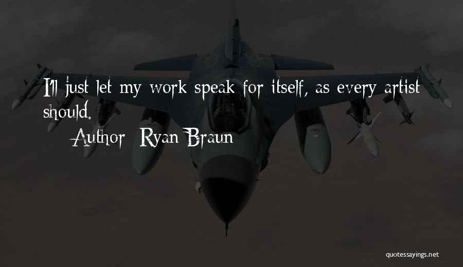 Ryan Braun Quotes: I'll Just Let My Work Speak For Itself, As Every Artist Should.