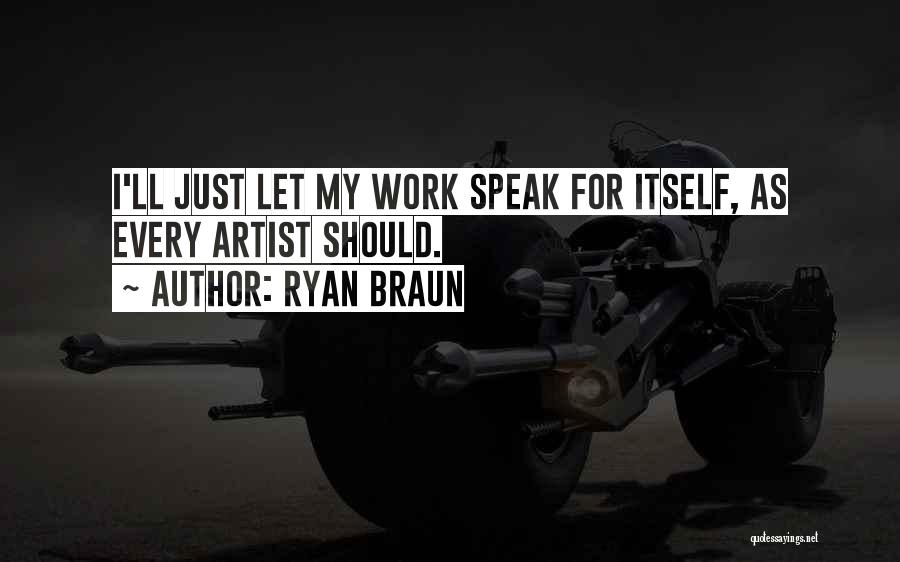 Ryan Braun Quotes: I'll Just Let My Work Speak For Itself, As Every Artist Should.