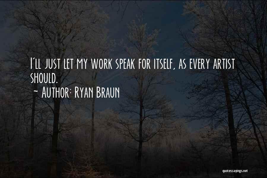 Ryan Braun Quotes: I'll Just Let My Work Speak For Itself, As Every Artist Should.