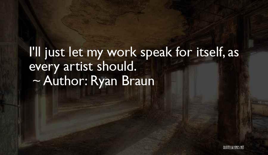 Ryan Braun Quotes: I'll Just Let My Work Speak For Itself, As Every Artist Should.