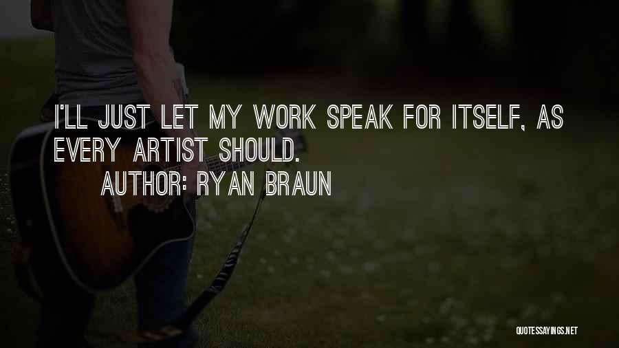 Ryan Braun Quotes: I'll Just Let My Work Speak For Itself, As Every Artist Should.