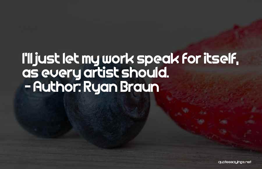 Ryan Braun Quotes: I'll Just Let My Work Speak For Itself, As Every Artist Should.