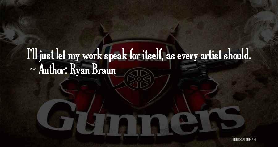 Ryan Braun Quotes: I'll Just Let My Work Speak For Itself, As Every Artist Should.