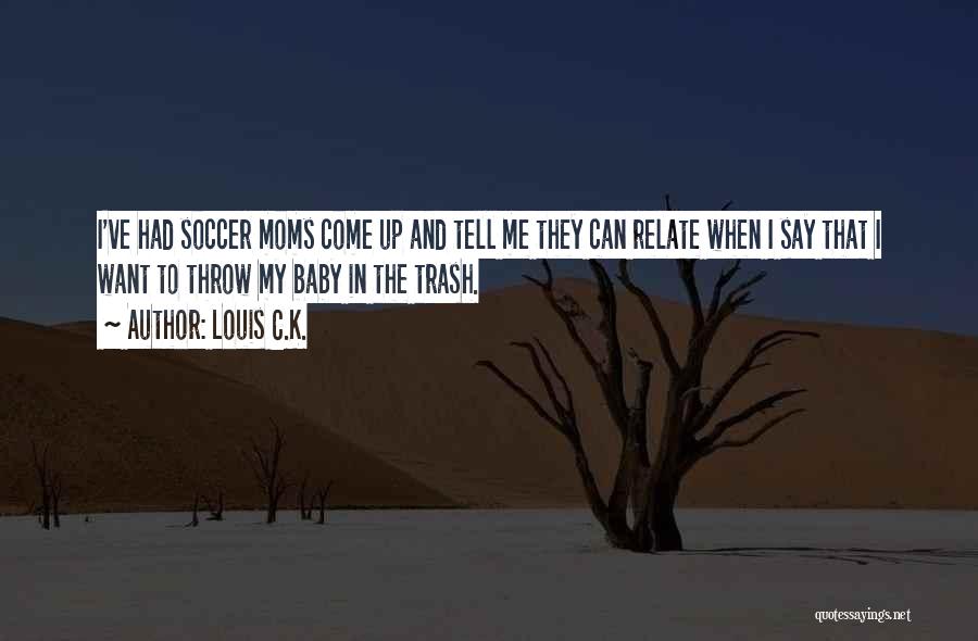 Louis C.K. Quotes: I've Had Soccer Moms Come Up And Tell Me They Can Relate When I Say That I Want To Throw