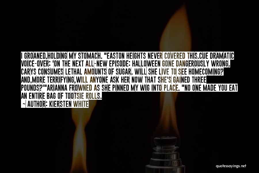 Kiersten White Quotes: I Groaned,holding My Stomach. Easton Heights Never Covered This.cue Dramatic Voice-over: 'on The Next All-new Episode: Halloween Gone Dangerously Wrong.