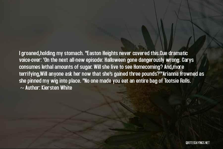 Kiersten White Quotes: I Groaned,holding My Stomach. Easton Heights Never Covered This.cue Dramatic Voice-over: 'on The Next All-new Episode: Halloween Gone Dangerously Wrong.