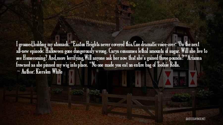 Kiersten White Quotes: I Groaned,holding My Stomach. Easton Heights Never Covered This.cue Dramatic Voice-over: 'on The Next All-new Episode: Halloween Gone Dangerously Wrong.