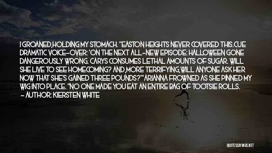 Kiersten White Quotes: I Groaned,holding My Stomach. Easton Heights Never Covered This.cue Dramatic Voice-over: 'on The Next All-new Episode: Halloween Gone Dangerously Wrong.